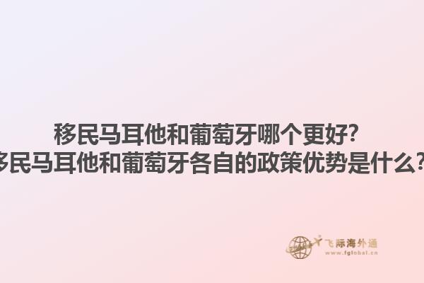 移民马耳他和葡萄牙哪个更好？移民马耳他和葡萄牙各自的政策优势是什么？1.jpg