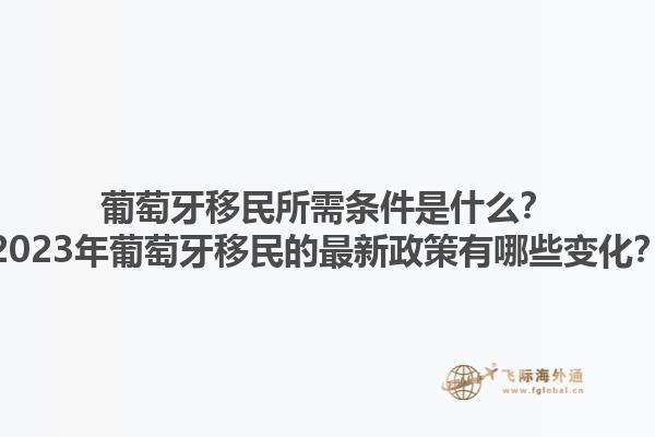 葡萄牙移民所需条件是什么？2023年葡萄牙移民的最新政策有哪些变化？1.jpg