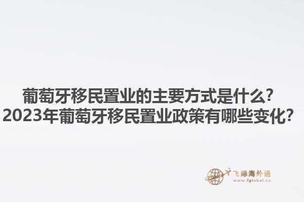 葡萄牙移民置业的主要方式是什么？2023年葡萄牙移民置业政策有哪些变化？1.jpg