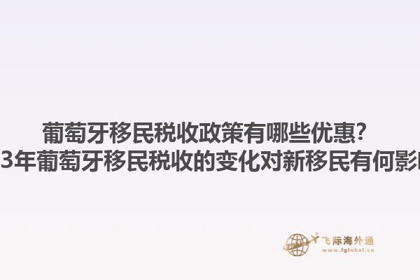 葡萄牙移民税收政策有哪些优惠？2023年葡萄牙移民税收的变化对新移民有何影响？1.jpg