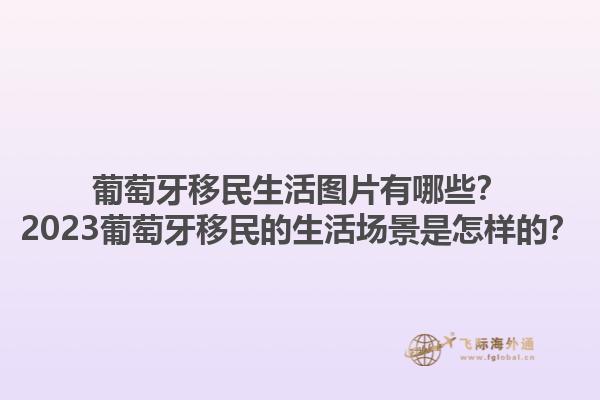 葡萄牙移民生活图片有哪些？2023葡萄牙移民的生活场景是怎样的？1.jpg