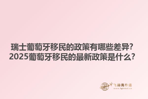 瑞士葡萄牙移民的政策有哪些差异？2025葡萄牙移民的最新政策是什么？1.jpg