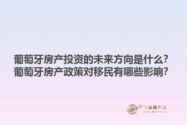 葡萄牙房产投资的未来方向是什么？葡萄牙房产政策对移民有哪些影响？1.jpg