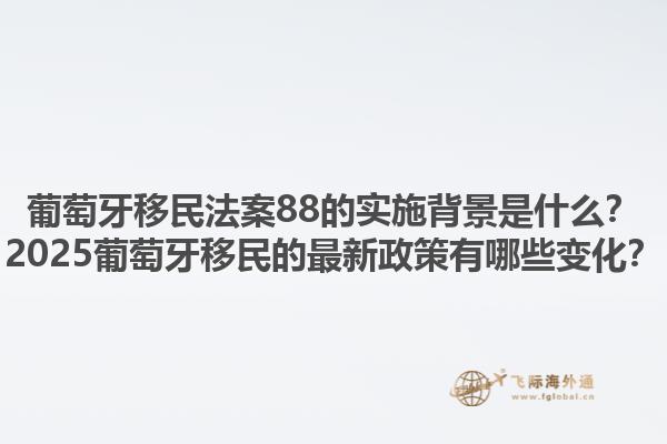 葡萄牙移民法案88的实施背景是什么？2025葡萄牙移民的最新政策有哪些变化？1.jpg