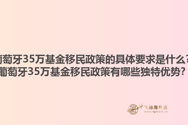 葡萄牙35万基金移民政策的具体要求是什么？葡萄牙35万基金移民政策有哪些独特优势？1.jpg