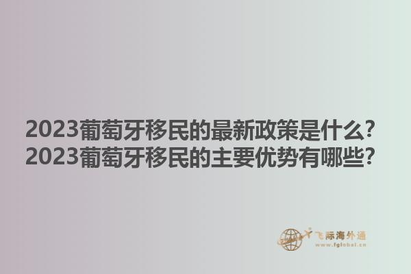 2023葡萄牙移民的最新政策是什么？2023葡萄牙移民的主要优势有哪些？1.jpg