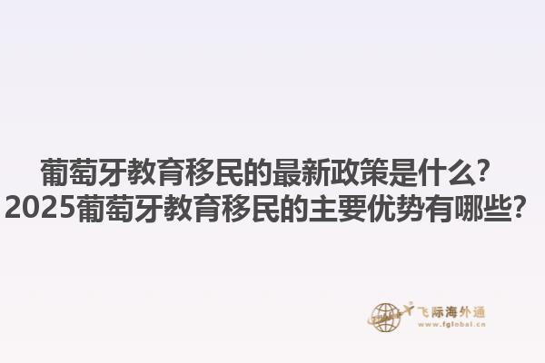葡萄牙教育移民的最新政策是什么？2025葡萄牙教育移民的主要优势有哪些？1.jpg