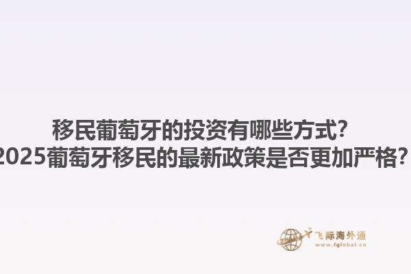 移民葡萄牙的投资有哪些方式？2025葡萄牙移民的最新政策是否更加严格？1.jpg