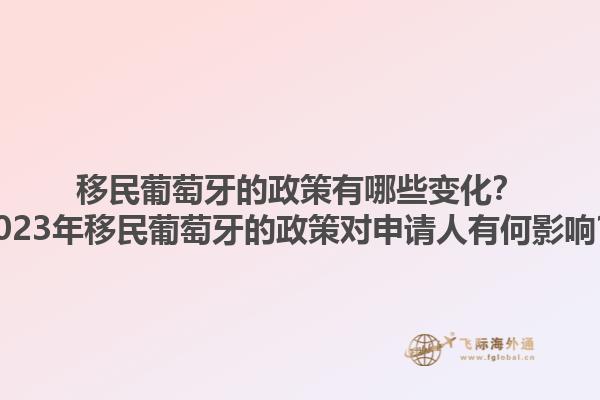 移民葡萄牙的政策有哪些变化？2023年移民葡萄牙的政策对申请人有何影响？1.jpg