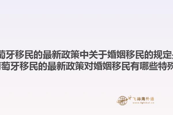 2025葡萄牙移民的最新政策中关于婚姻移民的规定是什么？2025葡萄牙移民的最新政策对婚姻移民有哪些特殊要求？1.jpg