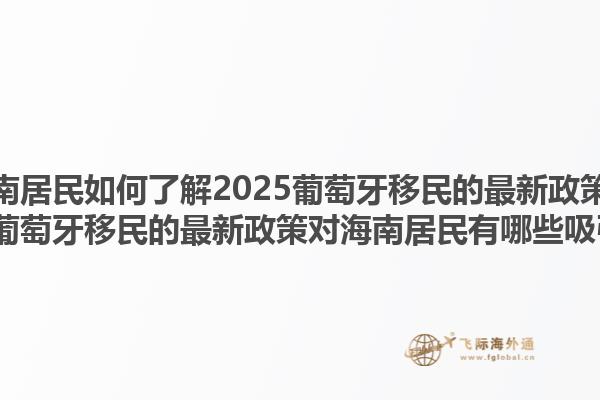 海南居民如何了解2025葡萄牙移民的最新政策？2025葡萄牙移民的最新政策对海南居民有哪些吸引力？1.jpg