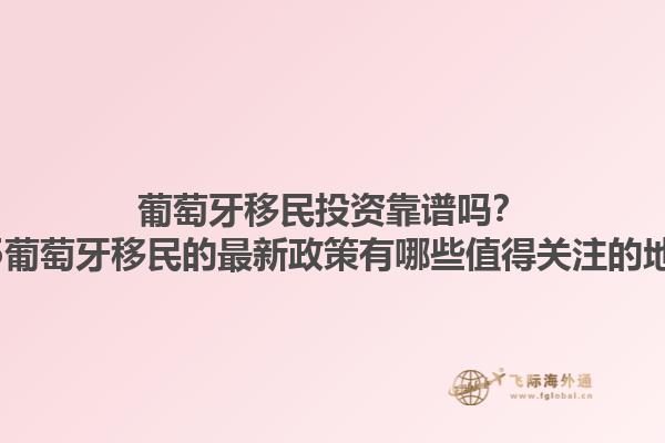 葡萄牙移民投资靠谱吗？2025葡萄牙移民的最新政策有哪些值得关注的地方？1.jpg