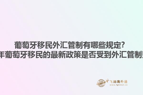 葡萄牙移民外汇管制有哪些规定？2023年葡萄牙移民的最新政策是否受到外汇管制影响？1.jpg