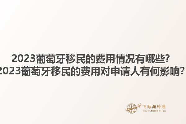2023葡萄牙移民的费用情况有哪些？2023葡萄牙移民的费用对申请人有何影响？1.jpg