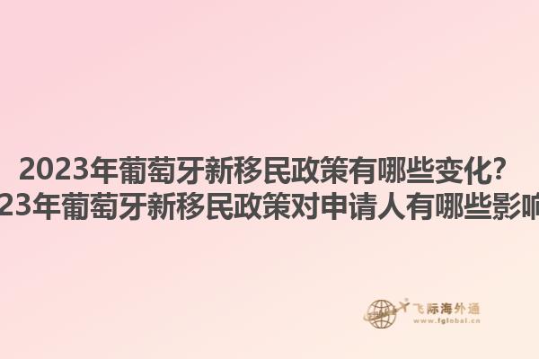 2023年葡萄牙新移民政策有哪些变化？2023年葡萄牙新移民政策对申请人有哪些影响？1.jpg