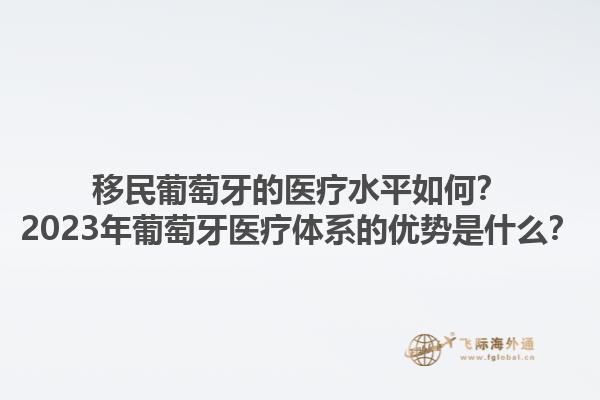 移民葡萄牙的医疗水平如何？2023年葡萄牙医疗体系的优势是什么？