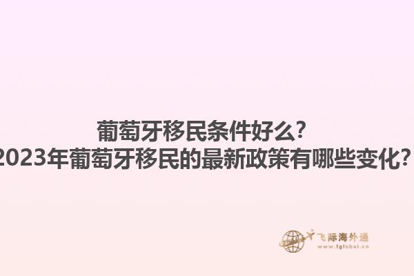 葡萄牙移民条件好么？2023年葡萄牙移民的最新政策有哪些变化？