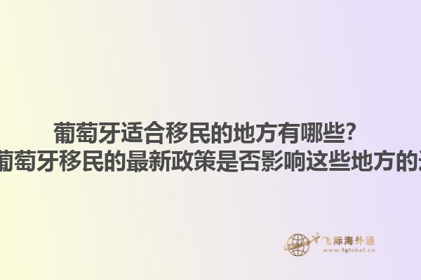 葡萄牙适合移民的地方有哪些？2025葡萄牙移民的最新政策是否影响这些地方的选择？