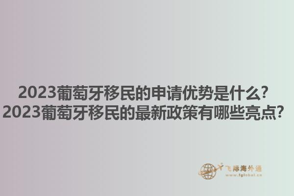 2023葡萄牙移民的申请优势是什么？2023葡萄牙移民的最新政策有哪些亮点？