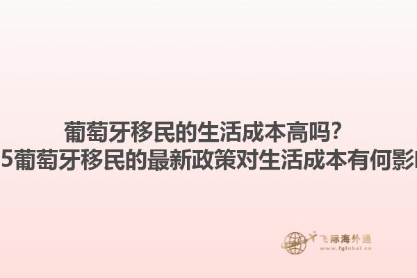 葡萄牙移民的生活成本高吗？2025葡萄牙移民的最新政策对生活成本有何影响？