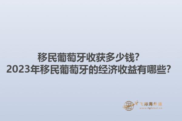 移民葡萄牙收获多少钱？2023年移民葡萄牙的经济收益有哪些？