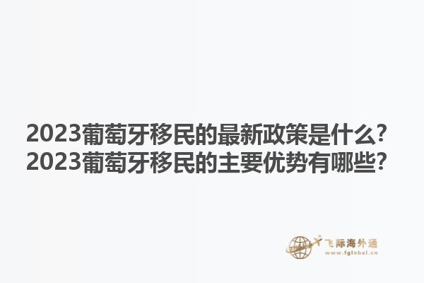 2023葡萄牙移民的最新政策是什么？2023葡萄牙移民的主要优势有哪些？1.jpg