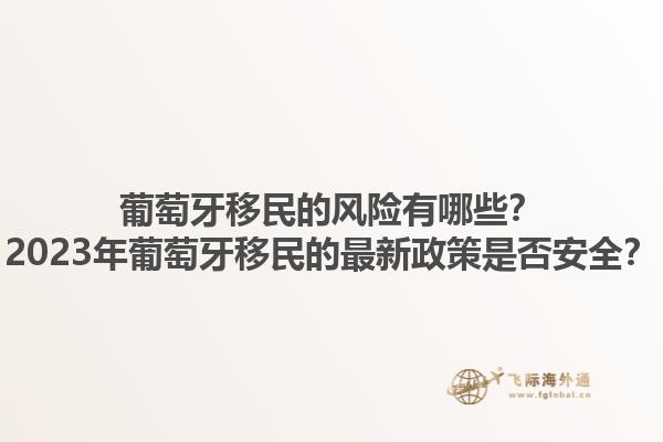 葡萄牙移民的风险有哪些？2023年葡萄牙移民的最新政策是否安全？