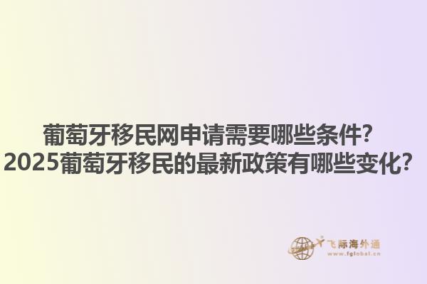 葡萄牙移民网申请需要哪些条件？2025葡萄牙移民的最新政策有哪些变化？