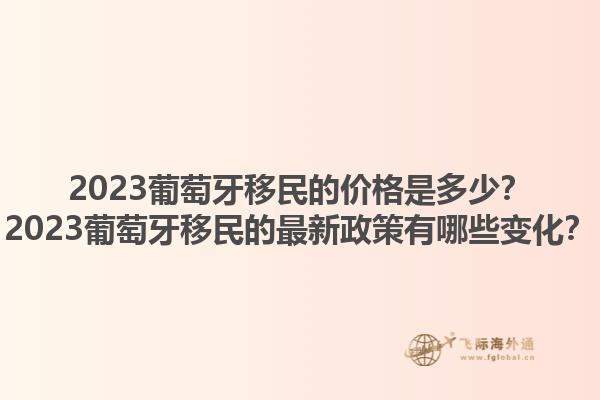 2023葡萄牙移民的价格是多少？2023葡萄牙移民的最新政策有哪些变化？