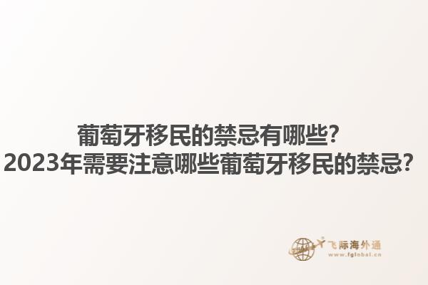 葡萄牙移民的禁忌有哪些？2023年需要注意哪些葡萄牙移民的禁忌？