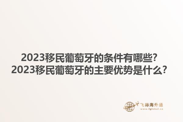 2023移民葡萄牙的条件有哪些？2023移民葡萄牙的主要优势是什么？