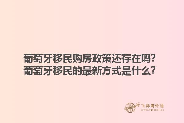 葡萄牙移民购房政策还存在吗？葡萄牙移民的最新方式是什么？
