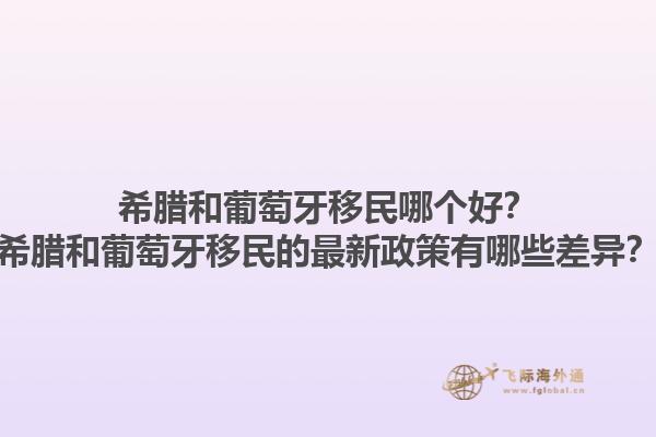 希腊和葡萄牙移民哪个好？希腊和葡萄牙移民的最新政策有哪些差异？