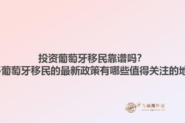 投资葡萄牙移民靠谱吗？2025葡萄牙移民的最新政策有哪些值得关注的地方？