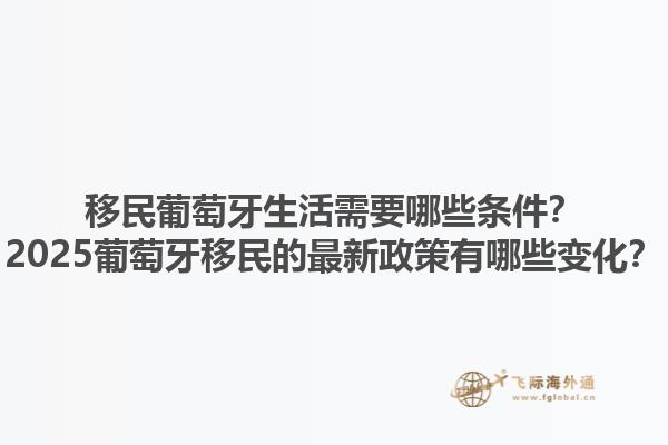 移民葡萄牙生活需要哪些条件？2025葡萄牙移民的最新政策有哪些变化？