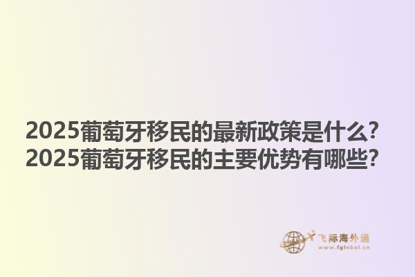 2025葡萄牙移民的最新政策是什么？2025葡萄牙移民的主要优势有哪些？