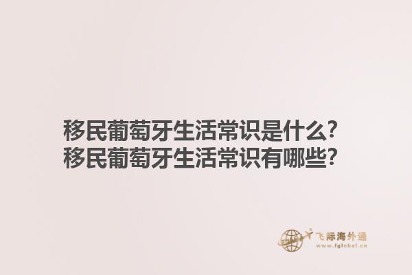 移民葡萄牙生活常识是什么？移民葡萄牙生活常识有哪些？1.jpg