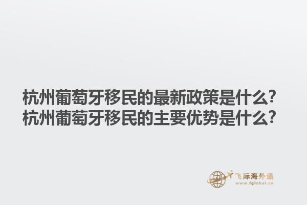 杭州葡萄牙移民的最新政策是什么？杭州葡萄牙移民的主要优势是什么？1.jpg