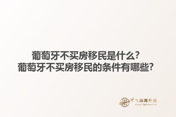 葡萄牙不买房移民是什么？葡萄牙不买房移民的条件有哪些？1.jpg