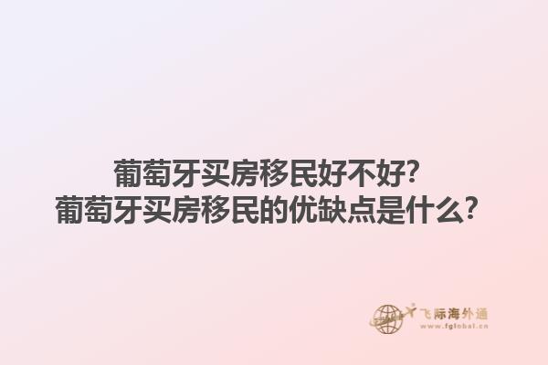 葡萄牙买房移民好不好？葡萄牙买房移民的优缺点是什么？1.jpg