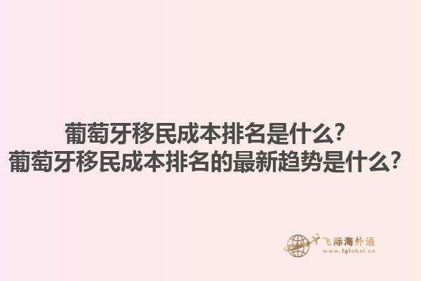 葡萄牙移民成本排名是什么？葡萄牙移民成本排名的最新趋势是什么？1.jpg