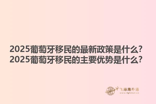2025葡萄牙移民的最新政策是什么？2025葡萄牙移民的主要优势是什么？1.jpg