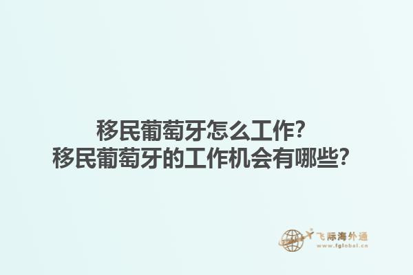 移民葡萄牙怎么工作？移民葡萄牙的工作机会有哪些？1.jpg