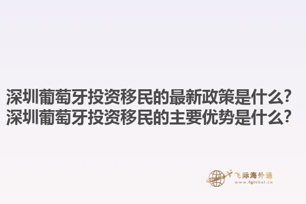 深圳葡萄牙投资移民的最新政策是什么？深圳葡萄牙投资移民的主要优势是什么？1.jpg