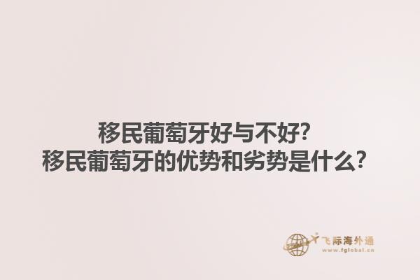 移民葡萄牙好与不好？移民葡萄牙的优势和劣势是什么？1.jpg