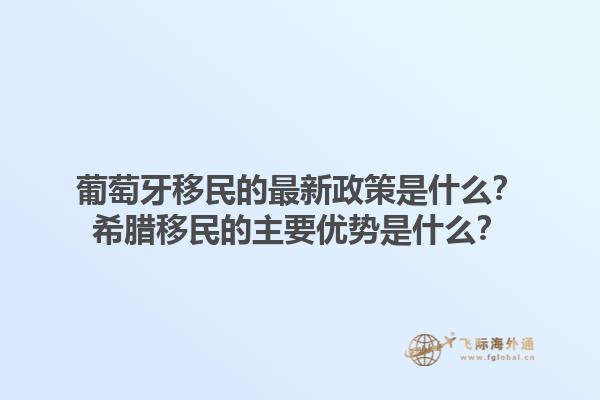 葡萄牙移民的最新政策是什么？希腊移民的主要优势是什么？1.jpg