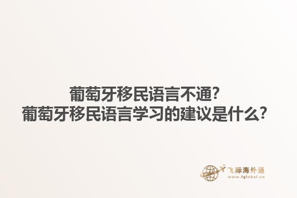 葡萄牙移民语言不通？葡萄牙移民语言学习的建议是什么？1.jpg
