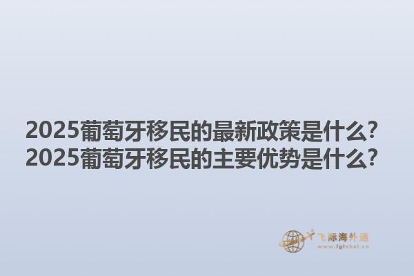 2025葡萄牙移民的最新政策是什么？2025葡萄牙移民的主要优势是什么？1.jpg