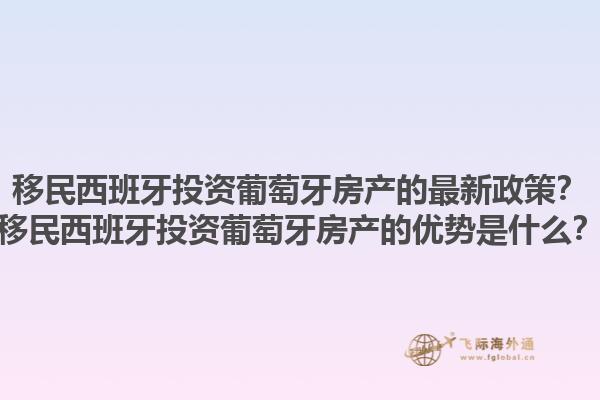 移民西班牙投资葡萄牙房产的最新政策？移民西班牙投资葡萄牙房产的优势是什么？1.jpg