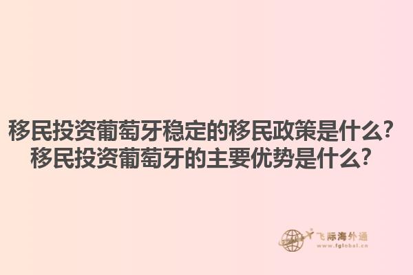 移民投资葡萄牙稳定的移民政策是什么？移民投资葡萄牙的主要优势是什么？1.jpg